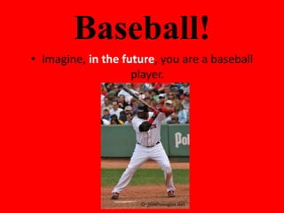 Baseball!
• Imagine, in the future, you are a baseball
                    player.
 