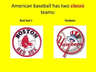 American baseball has two classic
            teams:
   Red Sox's            Yankees
 
