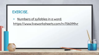 EXERCISE.
+ Numbers of syllables in a word:
https://www.liveworksheets.com/rv756099vr
16
 