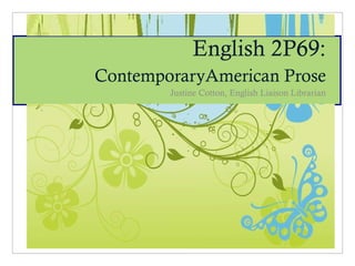 English 2P69:  ContemporaryAmerican Prose Justine Cotton, English Liaison Librarian 