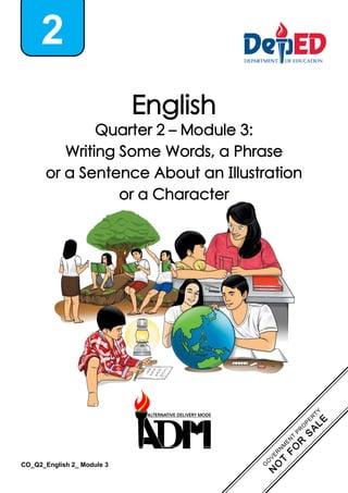 English
Quarter 2 – Module 3:
Writing Some Words, a Phrase
or a Sentence About an Illustration
or a Character
2
CO_Q2_English 2_ Module 3
 