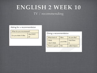 ENGLISH 2 WEEK 10
TV / recommending

 