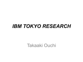 IBM TOKYO RESEARCH


    Takaaki Ouchi
 