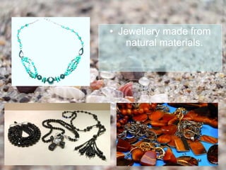 • Jewellery made from
   natural materials.
 