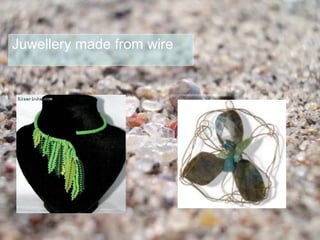 Juwellery made from wire
 