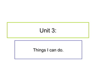 Unit 3:
Things I can do.

 