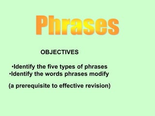 OBJECTIVES
•Identify the five types of phrases
•Identify the words phrases modify
(a prerequisite to effective revision)
 