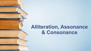 Alliteration, Assonance 
& Consonance 
 