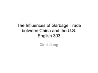 The Influences of Garbage Trade
  between China and the U.S.
           English 303

           Xinci Jiang
 