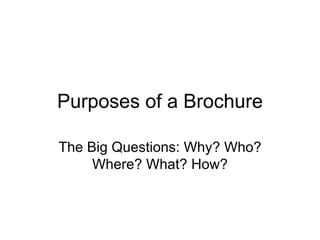Purposes of a Brochure The Big Questions: Why? Who? Where? What? How? 