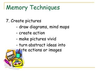 Memory Techniques
7. Create pictures
- draw diagrams, mind maps
- create action
- make pictures vivid
- turn abstract ideas into
concrete actions or images
 