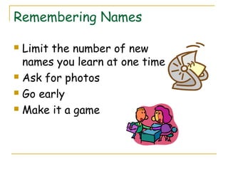 Remembering Names
 Limit the number of new
names you learn at one time
 Ask for photos
 Go early
 Make it a game
 