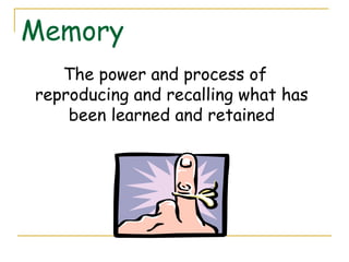Memory
The power and process of
reproducing and recalling what has
been learned and retained
 