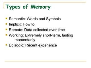 Types of Memory
 Semantic: Words and Symbols
 Implicit: How to
 Remote: Data collected over time
 Working: Extremely short-term, lasting
momentarily
 Episodic: Recent experience
 