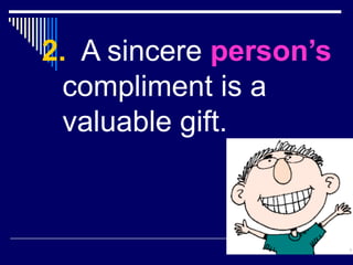 2. A sincere person’s
compliment is a
valuable gift.
 