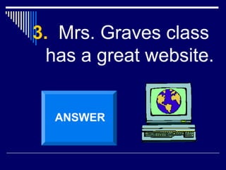 3. Mrs. Graves class
has a great website.
ANSWER
 