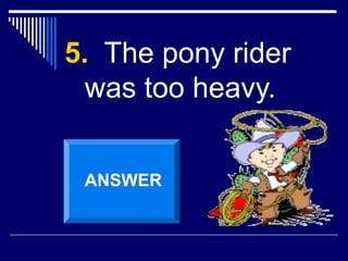 5. The pony rider
was too heavy.
ANSWER
 