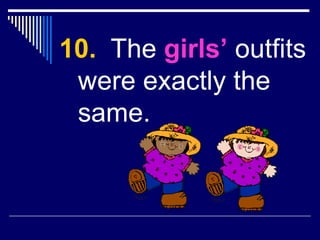 10. The girls’ outfits
were exactly the
same.
 