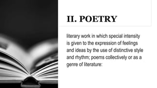 II. POETRY
literary work in which special intensity
is given to the expression of feelings
and ideas by the use of distinctive style
and rhythm; poems collectively or as a
genre of literature:
 