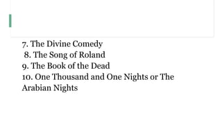 7. The Divine Comedy
8. The Song of Roland
9. The Book of the Dead
10. One Thousand and One Nights or The
Arabian Nights
 