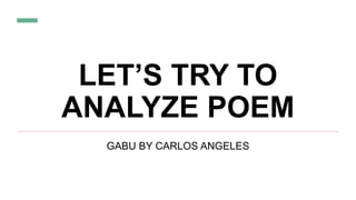 LET’S TRY TO
ANALYZE POEM
GABU BY CARLOS ANGELES
 