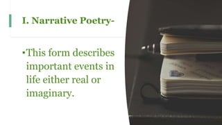 I. Narrative Poetry-
•This form describes
important events in
life either real or
imaginary.
 