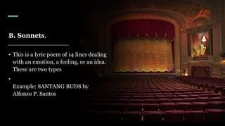 B. Sonnets.
• This is a lyric poem of 14 lines dealing
with an emotion, a feeling, or an idea.
These are two types
•
Example: SANTANG BUDS by
Alfonso P. Santos
 