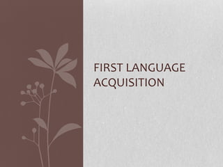 FIRST LANGUAGE
ACQUISITION
 