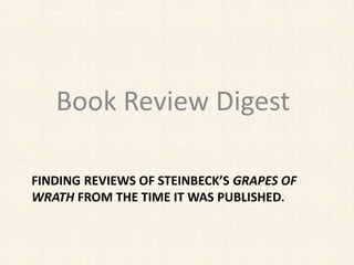 FINDING REVIEWS OF STEINBECK’S GRAPES OF
WRATH FROM THE TIME IT WAS PUBLISHED.
Book Review Digest
 