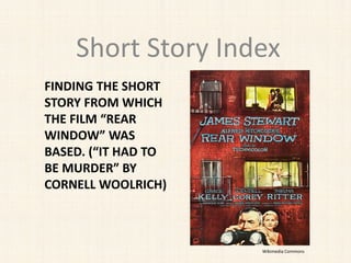 FINDING THE SHORT
STORY FROM WHICH
THE FILM “REAR
WINDOW” WAS
BASED. (“IT HAD TO
BE MURDER” BY
CORNELL WOOLRICH)
Short Story Index
Wikimedia Commons
 