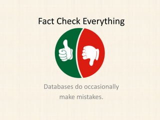 Fact Check Everything
Databases do occasionally
make mistakes.
 