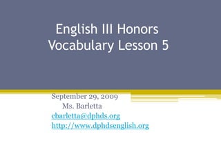 		English III Honors          Vocabulary Lesson 5 September 29, 2009       Ms. Barletta cbarletta@dphds.org http://www.dphdsenglish.org 