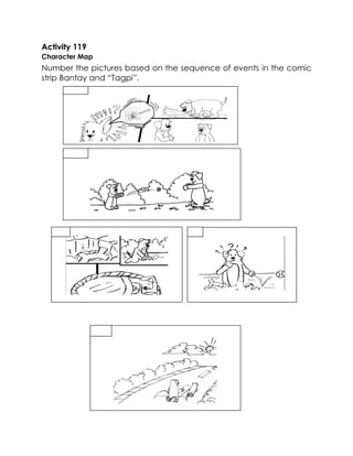 Activity 119 
Character Map 
Number the pictures based on the sequence of events in the comic 
strip Bantay and “Tagpi”. 
 
