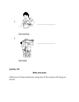 4. 
____________________ 
this morning 
5. 
____________________ 
last week 
Activity 194 
Write and Learn 
Write two to three sentences using any of the words with long /u/ sound. 
