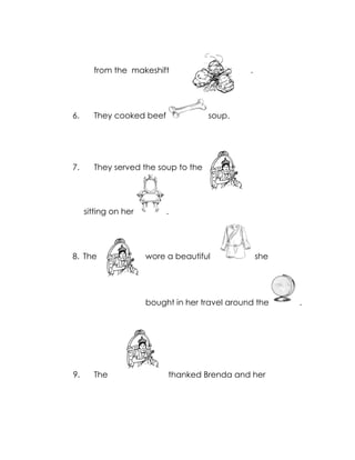 from the makeshift . 
6. They cooked beef soup. 
7. They served the soup to the 
sitting on her . 
8. The w ore a beautiful she 
bought in her travel around the . 
9. The thanked Brenda and her 
 