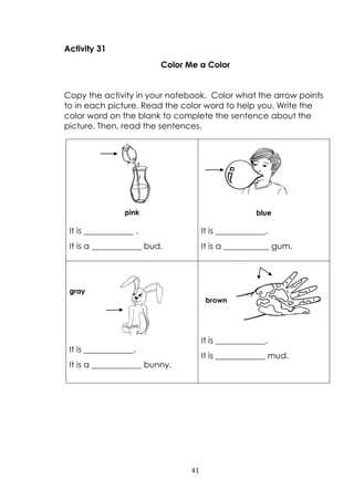 41
Activity 31
Color Me a Color
Copy the activity in your notebook. Color what the arrow points
to in each picture. Read t...