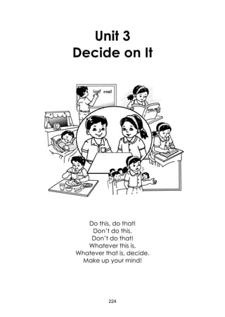 224 
Unit 3 
Decide on It 
Do this, do that! 
Don’t do this, 
Don’t do that! 
Whatever this is, 
Whatever that is, decide. 
Make up your mind!  