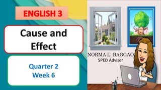 Cause and
Effect
Quarter 2
Week 6
NORMA L. BAGGAO
SPED Adviser
 