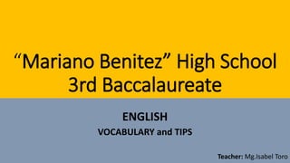 “Mariano Benitez” High School
3rd Baccalaureate
ENGLISH
VOCABULARY and TIPS
Teacher: Mg.Isabel Toro
 