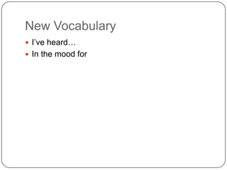 New Vocabulary
 I’ve heard…
 In the mood for
 