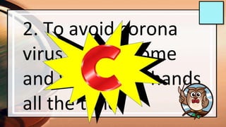 2. To avoid corona
virus stay at home
and wash your hands
all the time.
 
