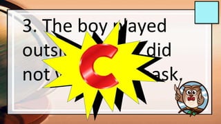 3. The boy played
outside but he did
not wear facemask.
 