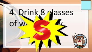 4. Drink 8 glasses
of water a day.
 