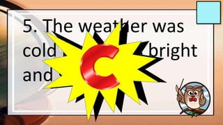 5. The weather was
cold but it was bright
and sunny
 