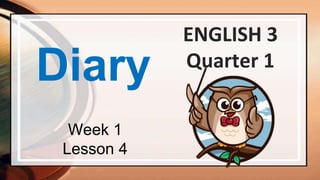 Diary
ENGLISH 3
Quarter 1
Week 1
Lesson 4
 