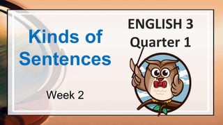 Kinds of
Sentences
ENGLISH 3
Quarter 1
Week 2
 