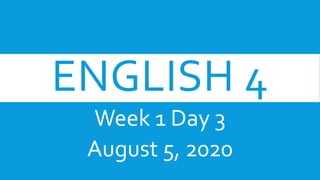 ENGLISH 4
Week 1 Day 3
August 5, 2020
 