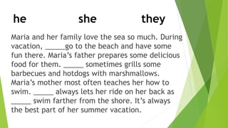 Maria and her family love the sea so much. During
vacation, _____go to the beach and have some
fun there. Maria’s father p...