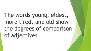 The words young, eldest,
more tired, and old show
the degrees of comparison
of adjectives.
 