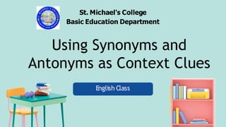 Using Synonyms and
Antonyms as Context Clues
English Class
St. Michael's College
Basic Education Department
 